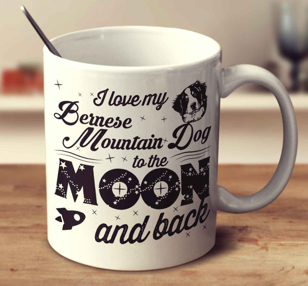 I Love My Bernese Mountain Dog To The Moon And Back