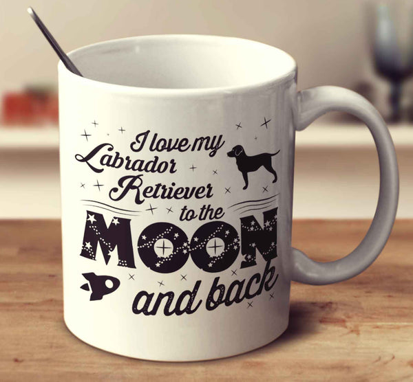 I Love My Labrador Retriever To The Moon And Back