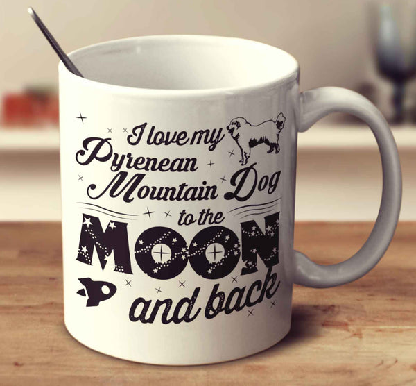 I Love My Pyrenean Mountain Dog To The Moon And Back