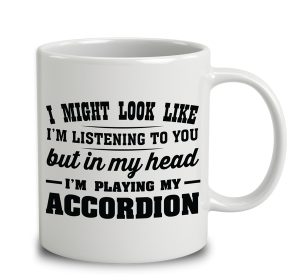 I Might Look Like I'm Listening To You, But In My Head I'm Playing My Accordion