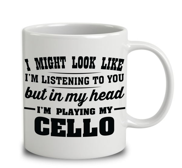 I Might Look Like I'm Listening To You, But In My Head I'm Playing My Cello