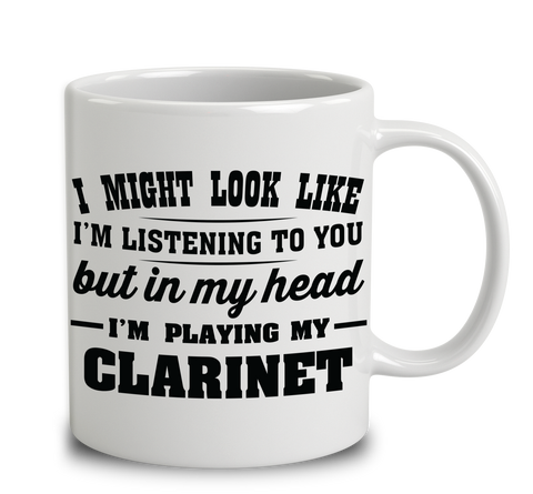 I Might Look Like I'm Listening To You, But In My Head I'm Playing My Clarinet