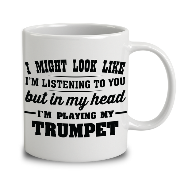 I Might Look Like I'm Listening To You, But In My Head I'm Playing My Trumpet