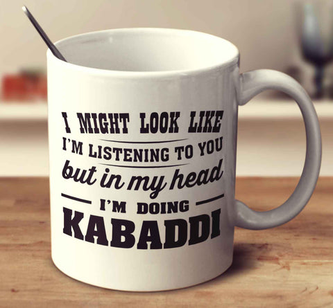 I Might Look Like I'm Listening To You, But In My Head I'm Doing Kabaddi