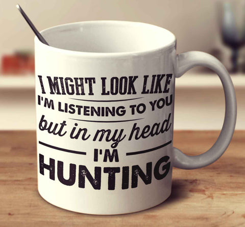 I Might Look Like I'm Listening To You, But In My Head I'm Hunting