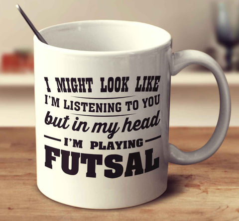 I Might Look Like I'm Listening To You, But In My Head I'm Playing Futsal