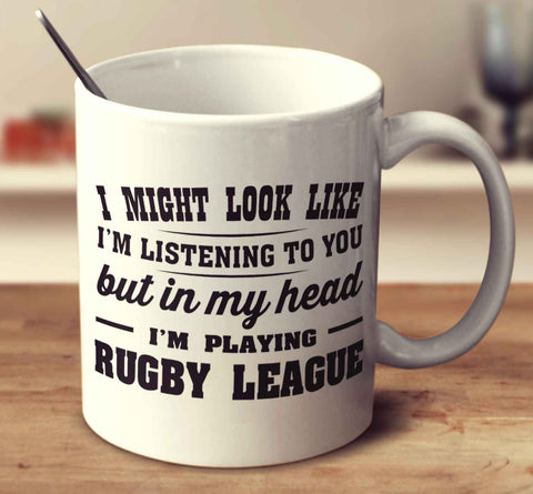 I Might Look Like I'm Listening To You, But In My Head I'm Playing Rugby League