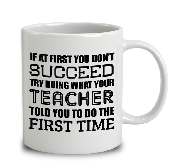 If At First You Don't Succeed Try Doing What Your Teacher Told You The First Time.