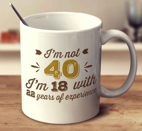 I'm Not 40, I'm 18 With 22 Years Of Experience