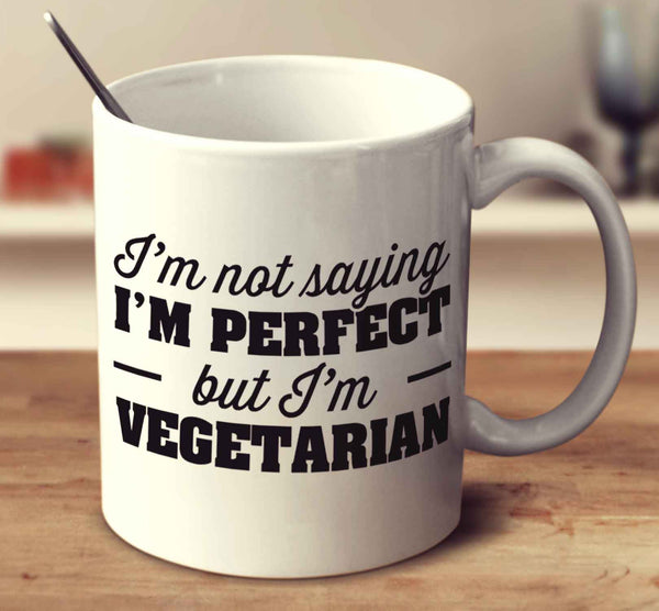 I'm Not Saying I'm Perfect But I Am Vegetarian