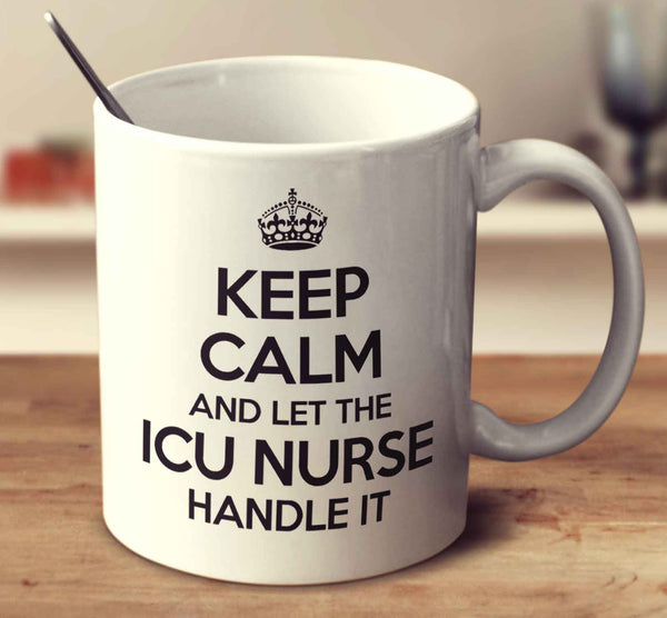 Keep Calm And Let The Icu Nurse Handle It