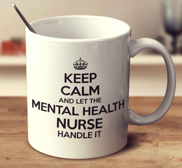 Keep Calm And Let The Mental Health Nurse Handle It