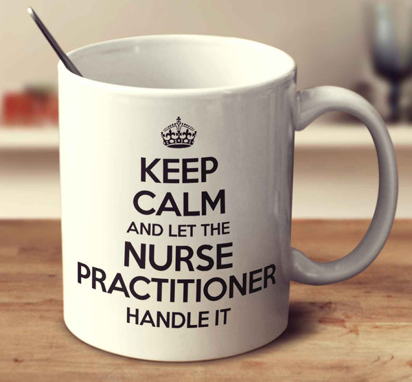Keep Calm And Let The Nurse Practitioner Handle It