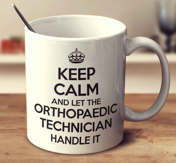 Keep Calm And Let The Orthopaedic Technician Handle It