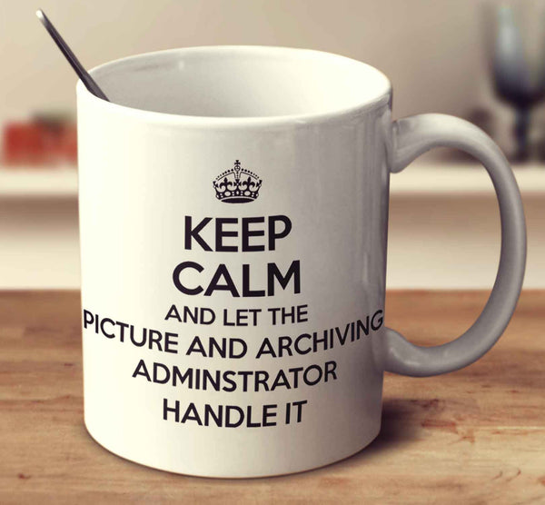 Keep Calm And Let The Picture And Archiving Administrator Handle It