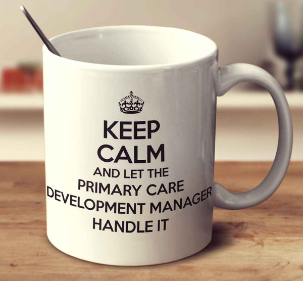 Keep Calm And Let The Primary Care Development Manager Handle It