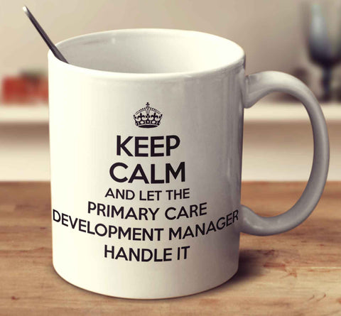 Keep Calm And Let The Primary Care Development Manager Handle It