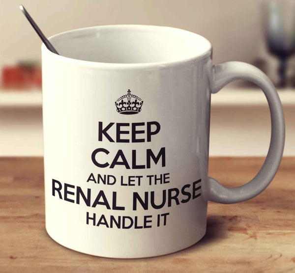 Keep Calm And Let The Renal Nurse Handle It
