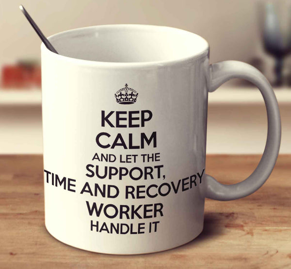 Keep Calm And Let The Support Time And Recovery Worker Handle It