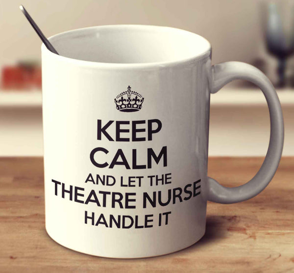 Keep Calm And Let The Theatre Nurse Handle It