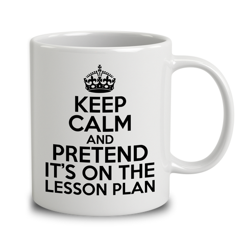 Keep Calm And Pretend Its On The Lesson Plan!