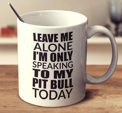 Leave Me Alone Im Only Speaking To My Pit Bull Today