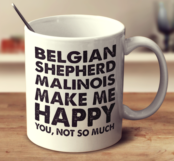 Belgian Shepherd Malinois Make Me Happy