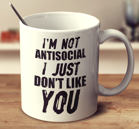 I'm Not Antisocial, I Just Don't Like You