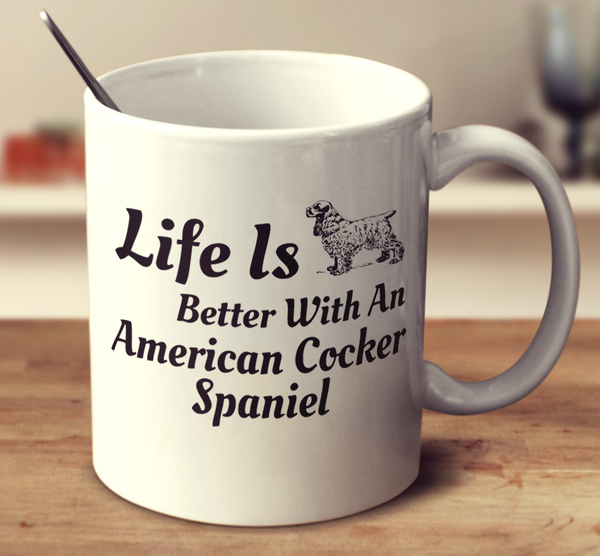 Life Is Better With An American Cocker Spaniel
