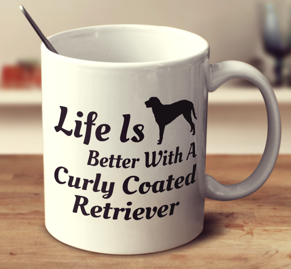 Life Is Better With A Curly Coated Retriever