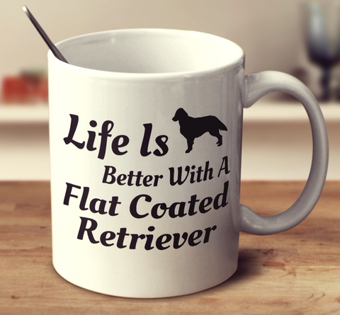 Life Is Better With A Flat Coated Retriever