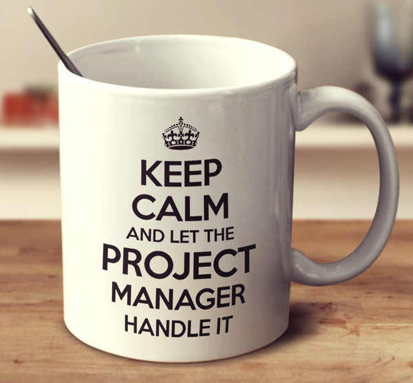 Keep Calm And Let The Project Manager Handle It