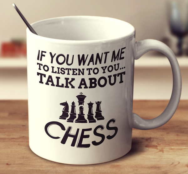 If You Want Me To Listen To You Talk About Chess
