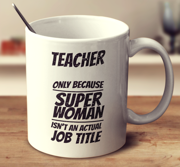 Teacher Only Because Superwoman Isn't An Actual Job Title