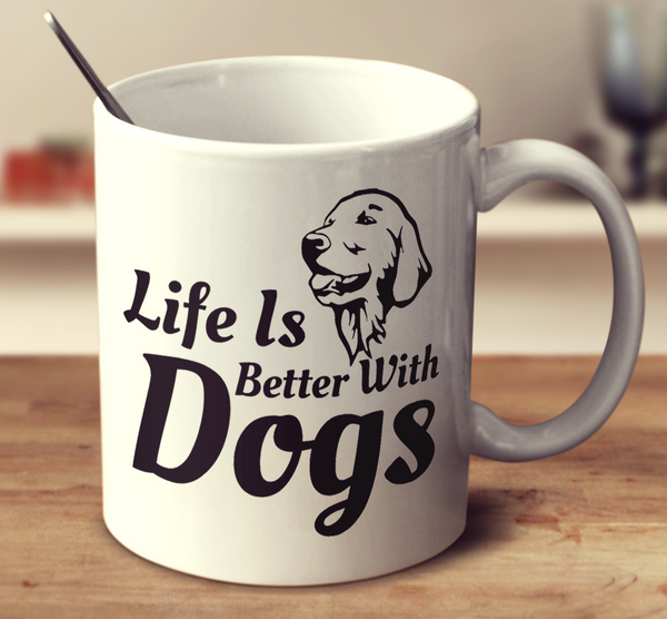 Life Is Better With Dogs