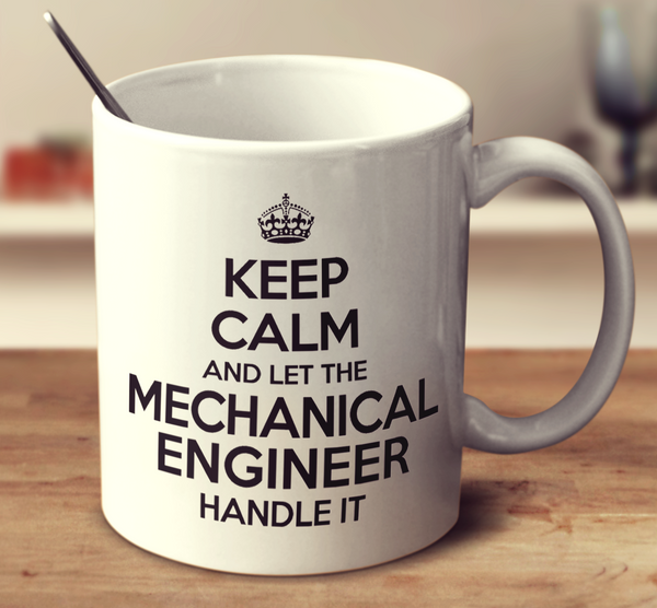 Keep Calm And Let The Mechanical Engineer Handle It