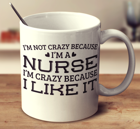 I'm Not Crazy Because I'm A Nurse I'm Crazy Because I Like It