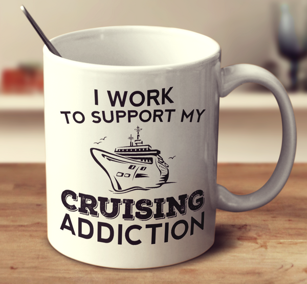 I Work To Support My Cruising Addiction