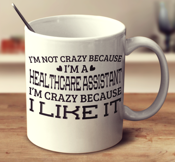 I'm Not Crazy Because I'm A Healthcare Assistant I'm Crazy Because I Like It