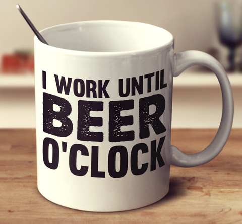 I Work Until Beer O Clock
