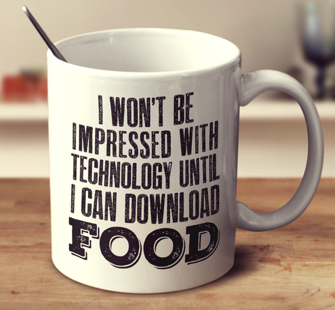 I Won't Be Impressed With Technology Until I Can Download Food