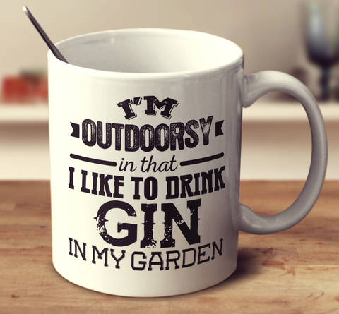 I'm Outdoorsy In That I Like To Drink Gin In My Garden