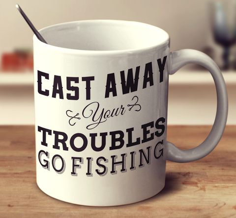 Cast Away Your Troubles Go Fishing