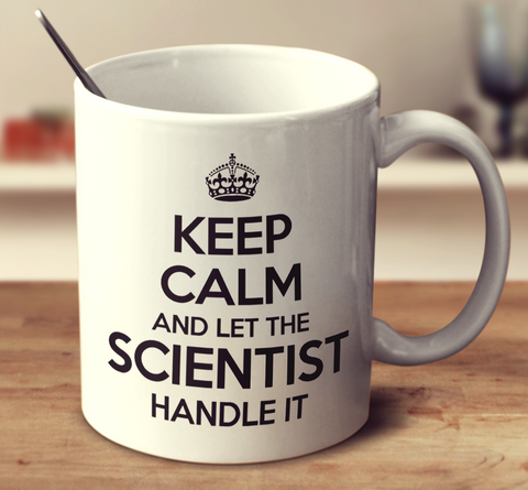 Keep Calm And Let The Scientist Handle It