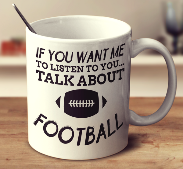 If You Want Me To Listen To You Talk About Football