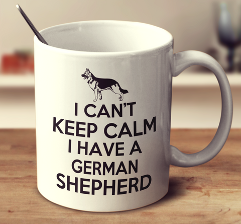 I Can't Keep Calm I Have A German Shepherd