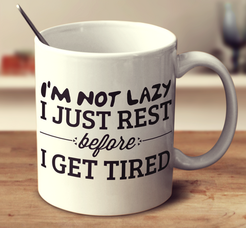 I'm Not Lazy I Just Rest Before I Get Tired