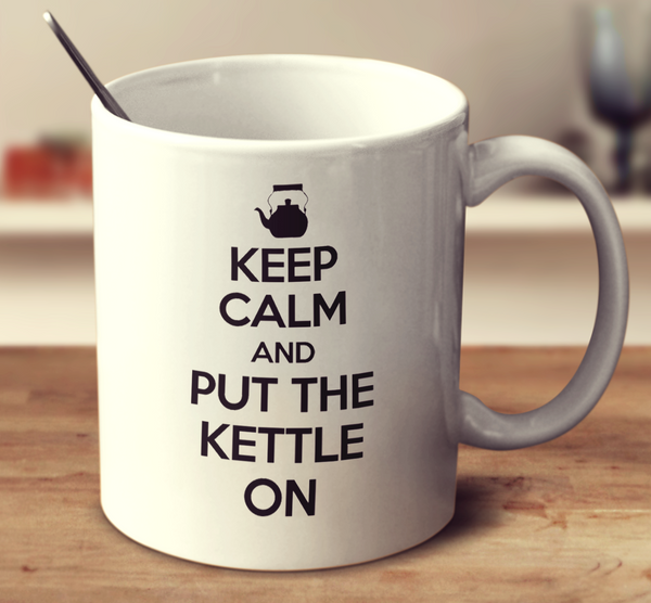 Keep Calm And Put The Kettle On