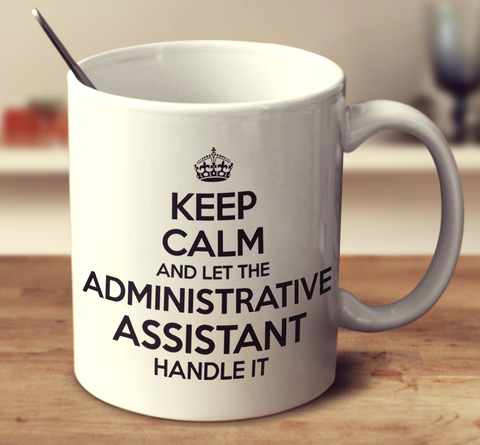 Keep Calm And Let The Administrative Assistant Handle It