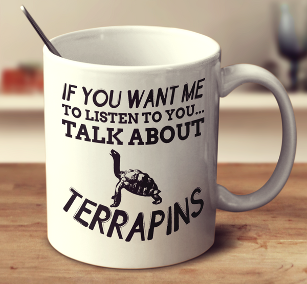 If You Want Me To Listen To You Talk About Terrapins